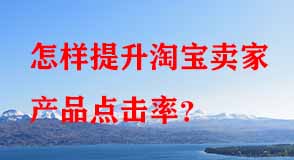 怎樣提升淘寶賣家產(chǎn)品點(diǎn)擊率