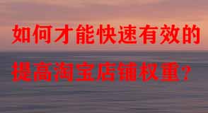 如何才能快速有效的提高淘寶店鋪權(quán)重